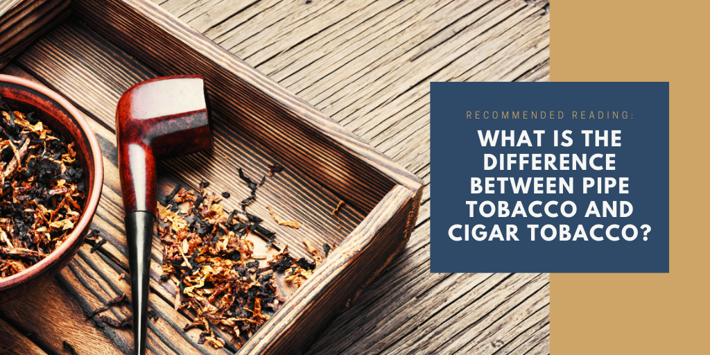 What is the difference between pipe tobaccp and cigar tobacco